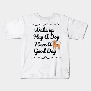 Wake up Hug A Dog Have A Good Day  - Funny Dog Quote Kids T-Shirt